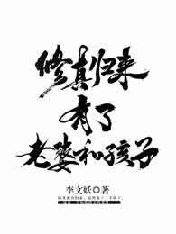 修真归来有了老婆和孩子 修真归来有了老婆和孩子