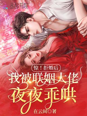 惊!拒婚后我被联姻大佬夜夜乖哄 惊!拒婚后我被联姻大佬夜夜乖哄