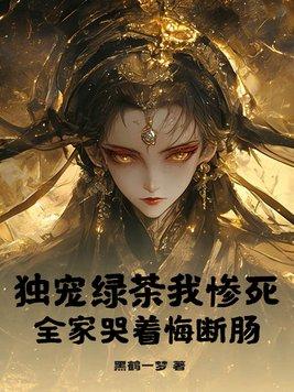 独宠绿茶我惨死,全家哭着悔断肠 独宠绿茶我惨死,全家哭着悔断肠