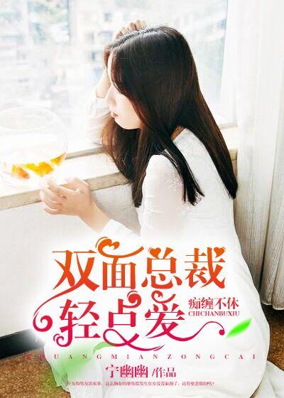 痴缠不休:双面总裁轻点爱 痴缠不休:双面总裁轻点爱