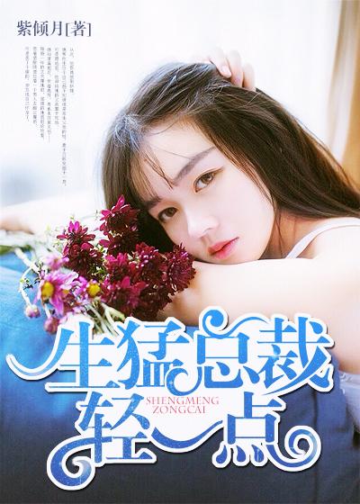 生猛总裁轻一点 生猛总裁轻一点
