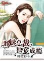 邪魅总裁独宠成瘾 邪魅总裁独宠成瘾