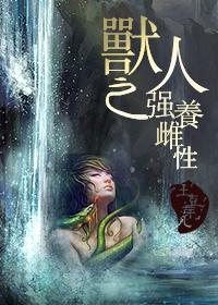 兽人之强养雌性 兽人之强养雌性