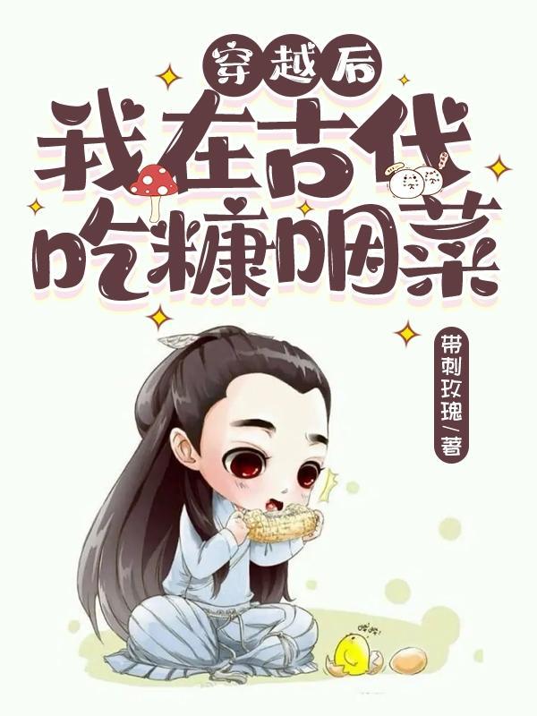 穿越后,我在古代吃糠咽菜 穿越后,我在古代吃糠咽菜