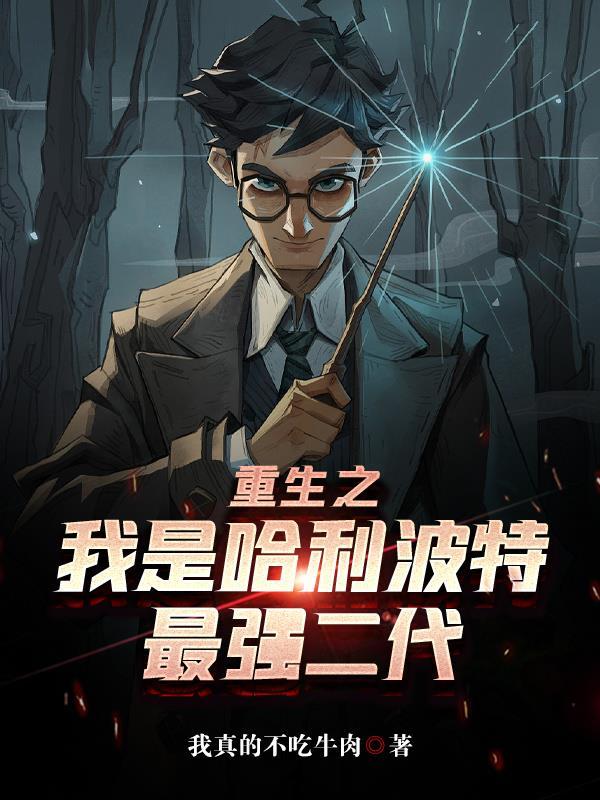 重生之我是哈利波特最强二代 重生之我是哈利波特最强二代