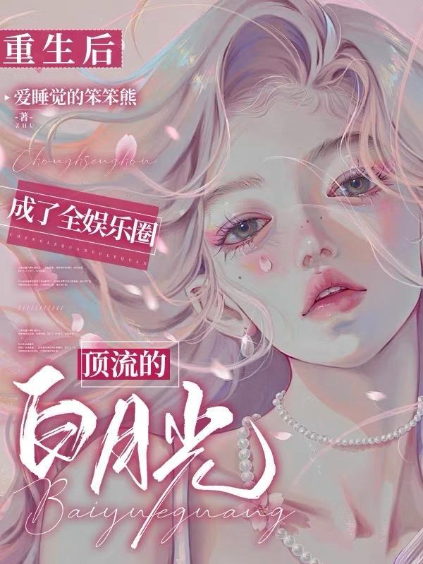 重生后成了全娱乐圈顶流的白月光 重生后成了全娱乐圈顶流的白月光