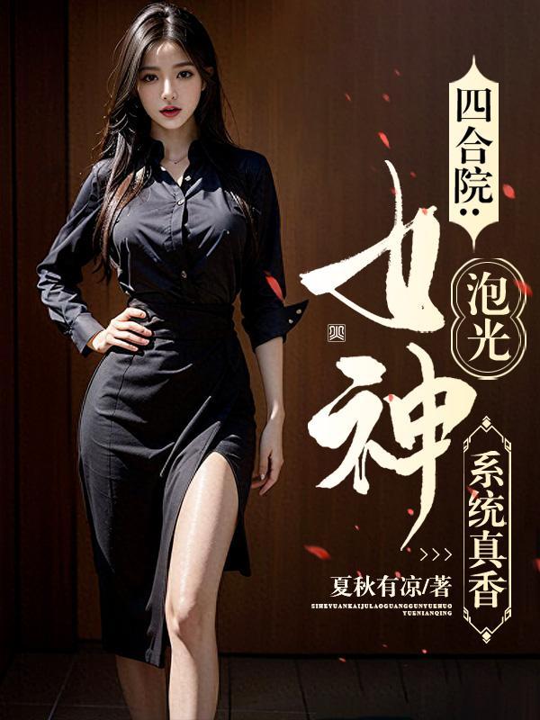 四合院:系统真香,女神泡光 四合院:系统真香,女神泡光